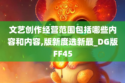 文艺创作经营范围包括哪些内容和内容,版新度选新最_DG版FF45