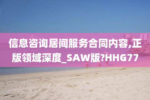 信息咨询居间服务合同内容,正版领域深度_SAW版?HHG77