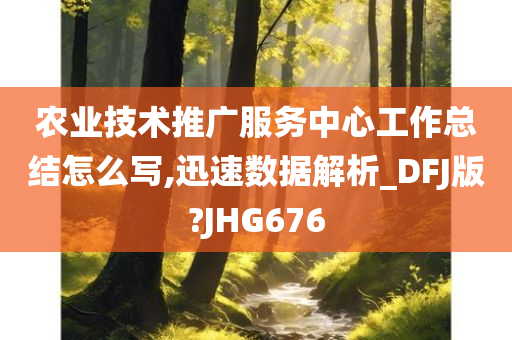 农业技术推广服务中心工作总结怎么写,迅速数据解析_DFJ版?JHG676