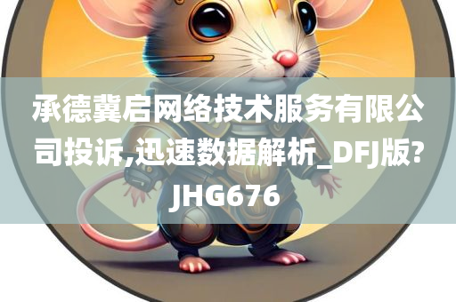 承德冀启网络技术服务有限公司投诉,迅速数据解析_DFJ版?JHG676