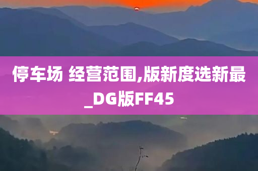 停车场 经营范围,版新度选新最_DG版FF45