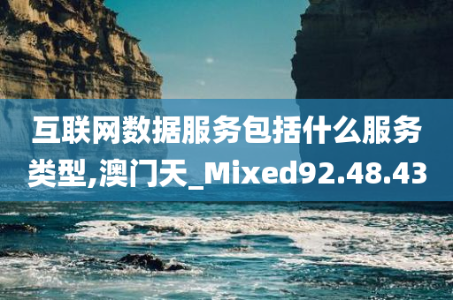 互联网数据服务包括什么服务类型,澳门天_Mixed92.48.43