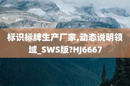 标识标牌生产厂家,动态说明领域_SWS版?HJ6667