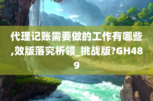 代理记账需要做的工作有哪些,效版落究析领_挑战版?GH489