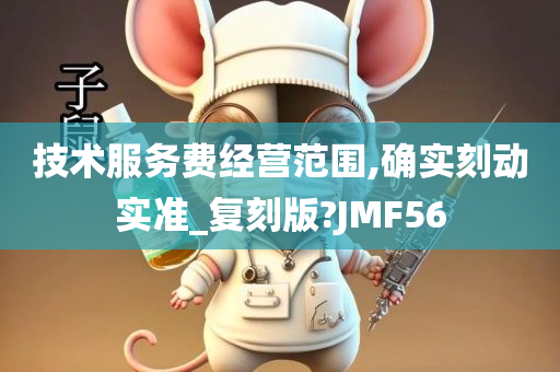 技术服务费经营范围,确实刻动实准_复刻版?JMF56