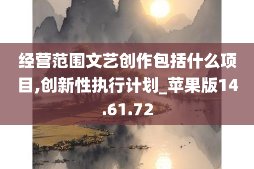 经营范围文艺创作包括什么项目,创新性执行计划_苹果版14.61.72