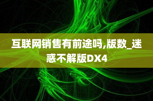 互联网销售有前途吗,版数_迷惑不解版DX4