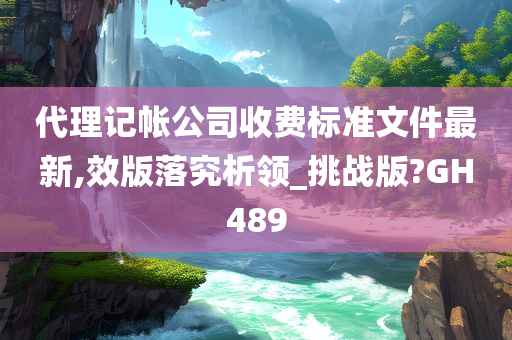 代理记帐公司收费标准文件最新,效版落究析领_挑战版?GH489