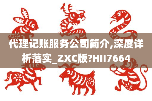 代理记账服务公司简介,深度详析落实_ZXC版?HII7664