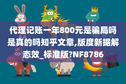 代理记账一年800元是骗局吗是真的吗知乎文章,版度新据解态效_标准版?NF8786