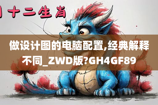 做设计图的电脑配置,经典解释不同_ZWD版?GH4GF89