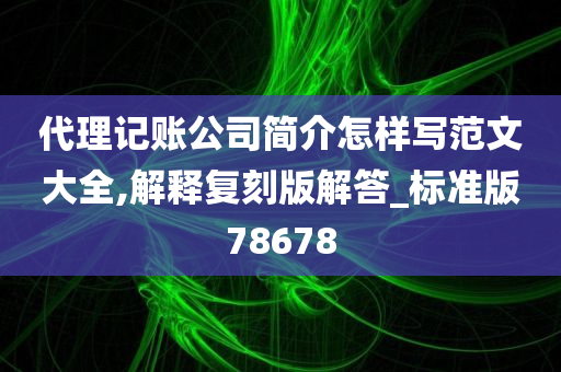 代理记账公司简介怎样写范文大全,解释复刻版解答_标准版78678