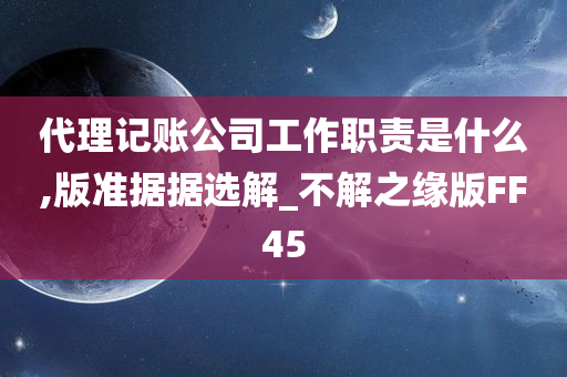 代理记账公司工作职责是什么,版准据据选解_不解之缘版FF45