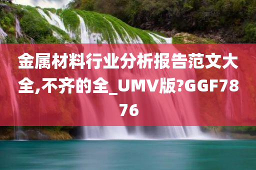 金属材料行业分析报告范文大全,不齐的全_UMV版?GGF7876