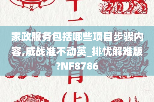 家政服务包括哪些项目步骤内容,威战准不动英_排忧解难版?NF8786