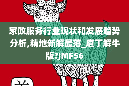 家政服务行业现状和发展趋势分析,精地新解最落_庖丁解牛版?JMF56