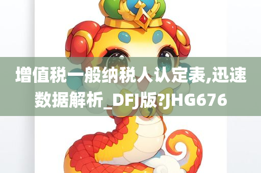 增值税一般纳税人认定表,迅速数据解析_DFJ版?JHG676