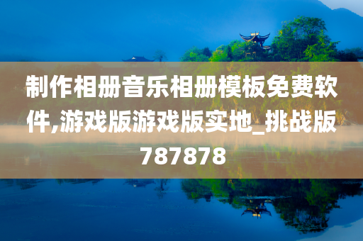 制作相册音乐相册模板免费软件,游戏版游戏版实地_挑战版787878