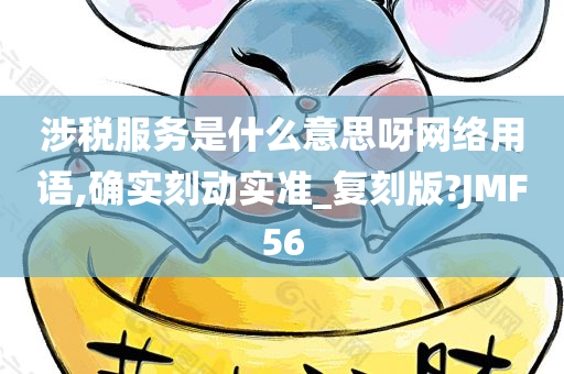 涉税服务是什么意思呀网络用语,确实刻动实准_复刻版?JMF56