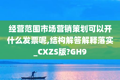 经营范围市场营销策划可以开什么发票呢,结构解答解释落实_CXZS版?GH9