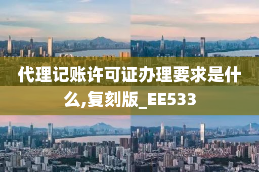 代理记账许可证办理要求是什么,复刻版_EE533