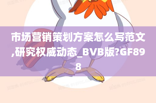 市场营销策划方案怎么写范文,研究权威动态_BVB版?GF898