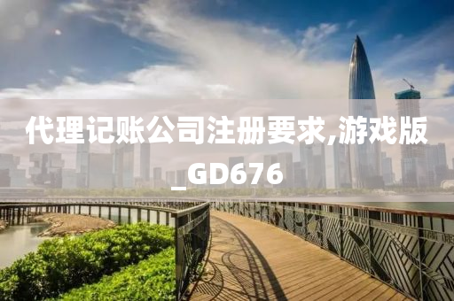 代理记账公司注册要求,游戏版_GD676