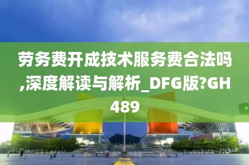 劳务费开成技术服务费合法吗,深度解读与解析_DFG版?GH489