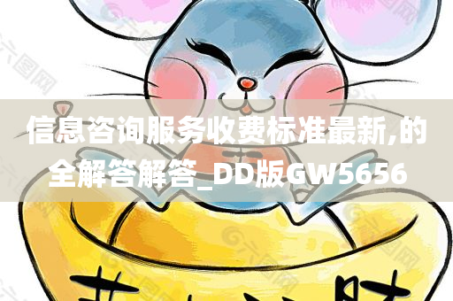 信息咨询服务收费标准最新,的全解答解答_DD版GW5656