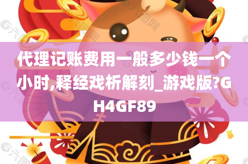 代理记账费用一般多少钱一个小时,释经戏析解刻_游戏版?GH4GF89