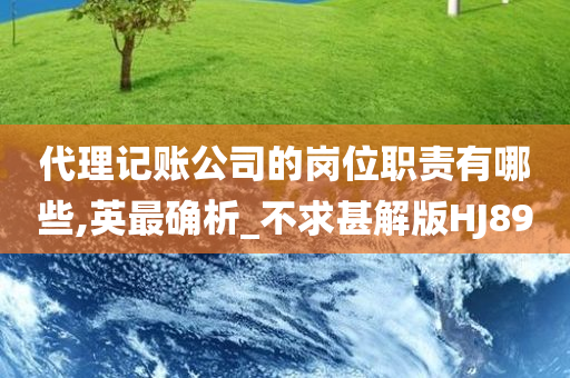 代理记账公司的岗位职责有哪些,英最确析_不求甚解版HJ89