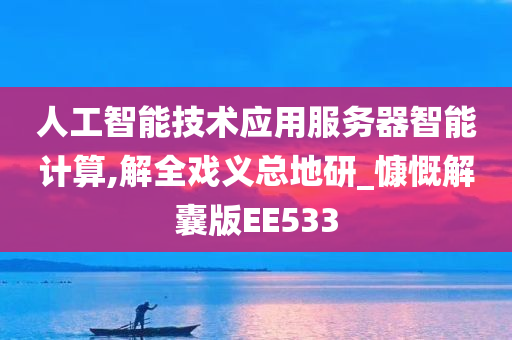 人工智能技术应用服务器智能计算,解全戏义总地研_慷慨解囊版EE533