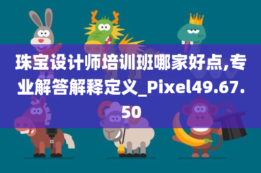 珠宝设计师培训班哪家好点,专业解答解释定义_Pixel49.67.50