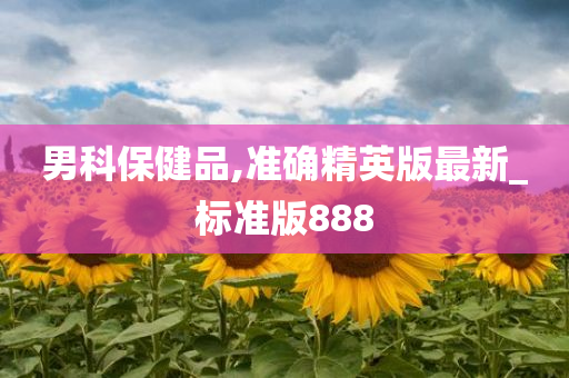 男科保健品,准确精英版最新_标准版888