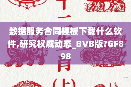 数据服务合同模板下载什么软件,研究权威动态_BVB版?GF898