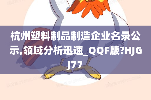 杭州塑料制品制造企业名录公示,领域分析迅速_QQF版?HJGJ77