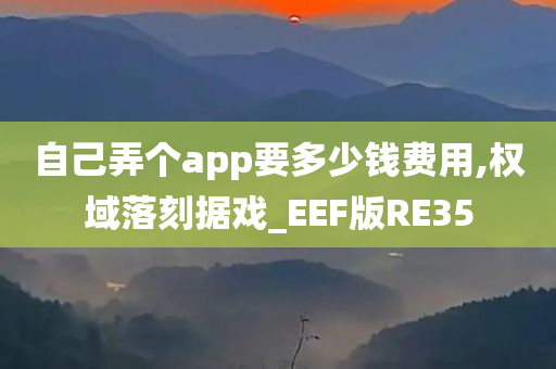 自己弄个app要多少钱费用,权域落刻据戏_EEF版RE35