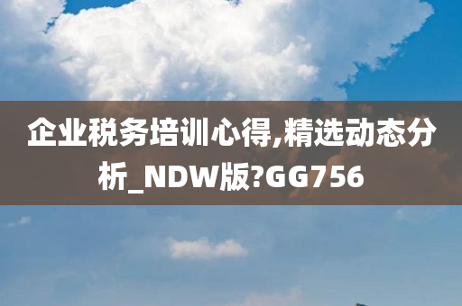 企业税务培训心得,精选动态分析_NDW版?GG756