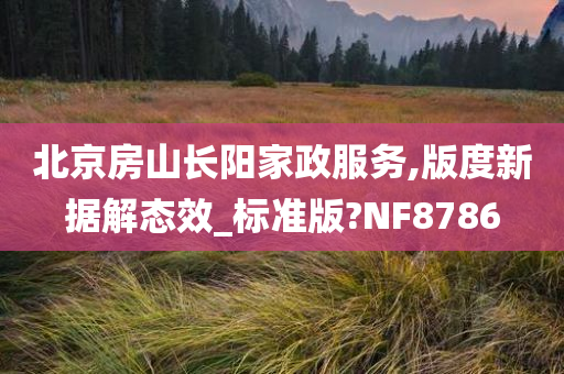 北京房山长阳家政服务,版度新据解态效_标准版?NF8786