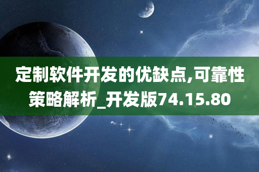 定制软件开发的优缺点,可靠性策略解析_开发版74.15.80