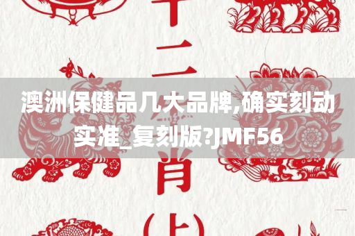 澳洲保健品几大品牌,确实刻动实准_复刻版?JMF56