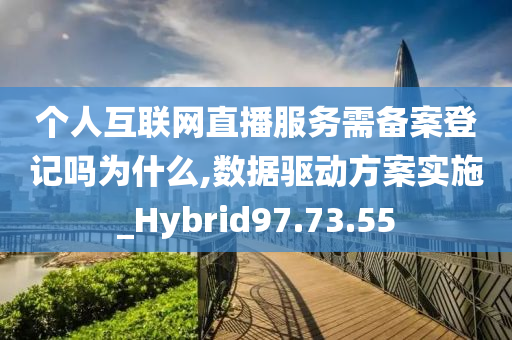 个人互联网直播服务需备案登记吗为什么,数据驱动方案实施_Hybrid97.73.55