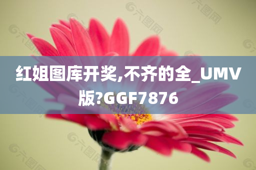 红姐图库开奖,不齐的全_UMV版?GGF7876