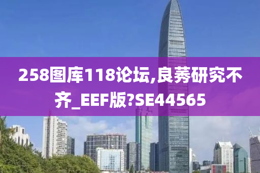 258图库118论坛,良莠研究不齐_EEF版?SE44565