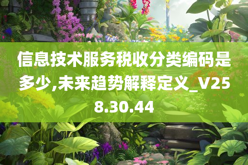 信息技术服务税收分类编码是多少,未来趋势解释定义_V258.30.44