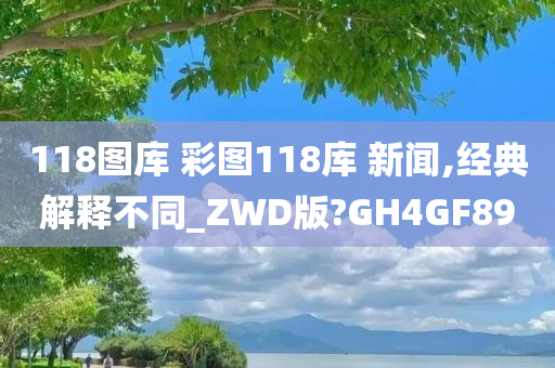 118图库 彩图118库 新闻,经典解释不同_ZWD版?GH4GF89