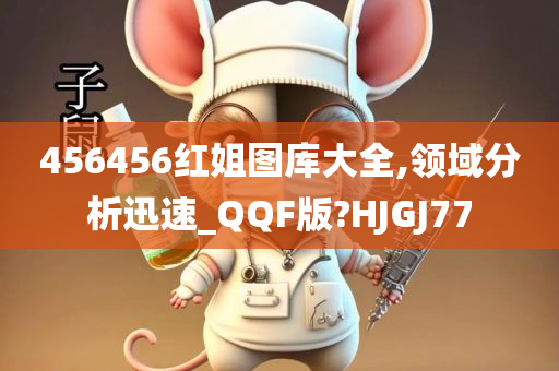 456456红姐图库大全,领域分析迅速_QQF版?HJGJ77