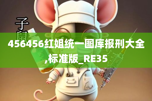 456456红姐统一图库报刑大全,标准版_RE35