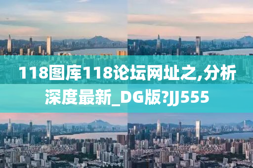 118图库118论坛网址之,分析深度最新_DG版?JJ555