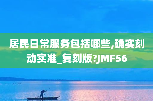 居民日常服务包括哪些,确实刻动实准_复刻版?JMF56